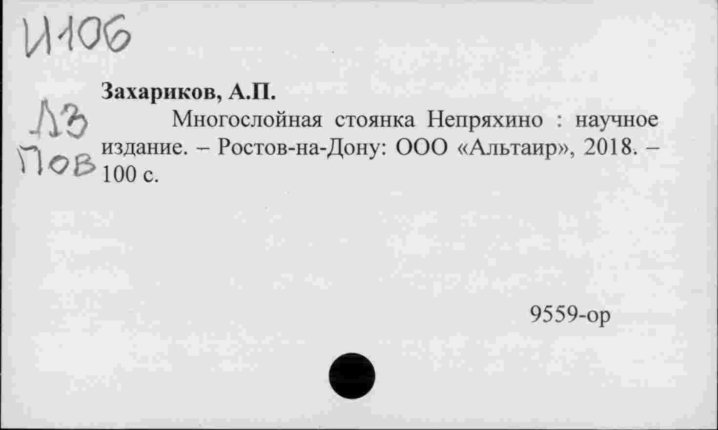 ﻿Захариков, А.П.
Многослойная стоянка Непряхино : научное издание. - Ростов-на-Дону: ООО «Альтаир», 2018. -100 с.
9559-ор